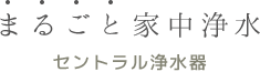 まるごと家中浄水 セントラル浄水器